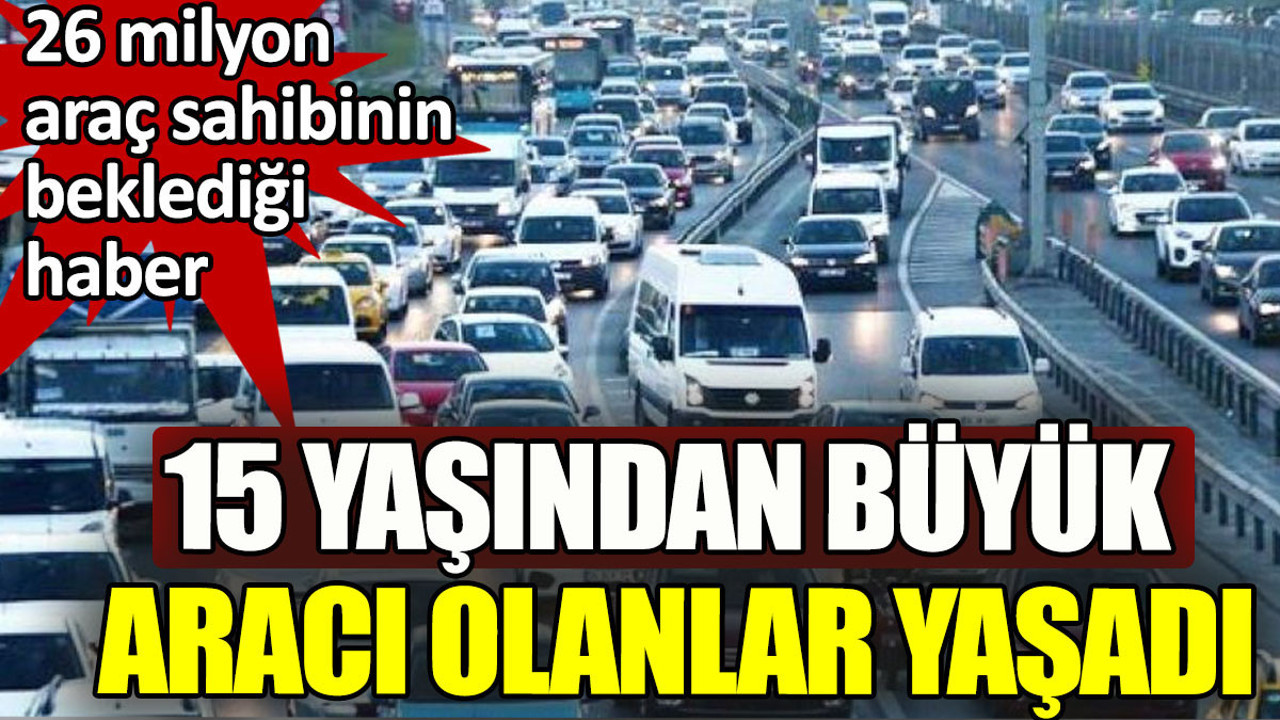 15 yaşından büyük aracı olanlar yaşadı. 26 milyon sürücünün beklediği haber