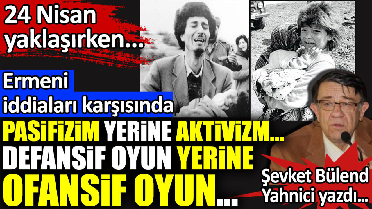 Ermeni iddiaları karşısında pasifizim yerine aktivizm. Defansif oyun yerine ofansif oyun. Şevket Bülend Yahnici yazdı