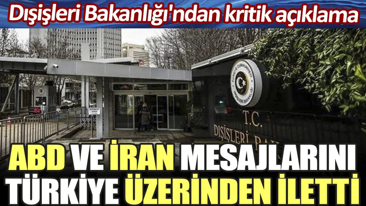 Dışişleri Bakanlığı'ndan kritik açıklama. ABD ve İran mesajlarını Türkiye üzerinden iletti