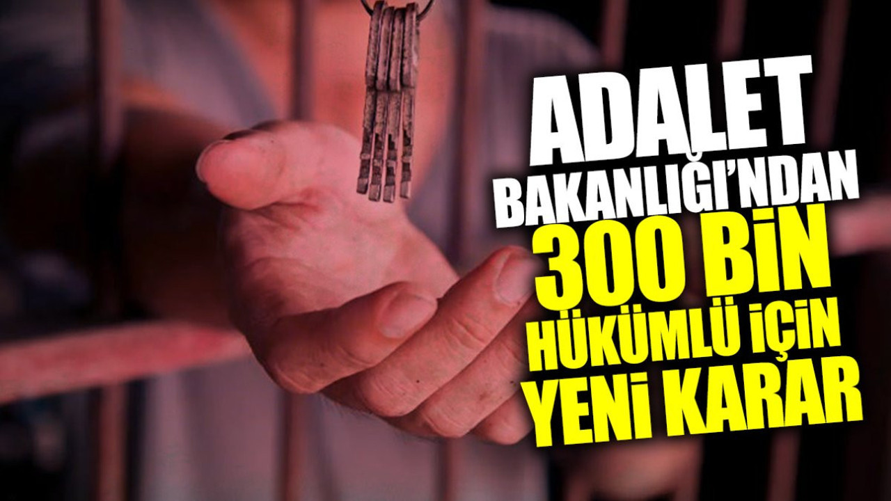 Adalet Bakanlığı’ndan 300 bin hükümlü için yeni karar