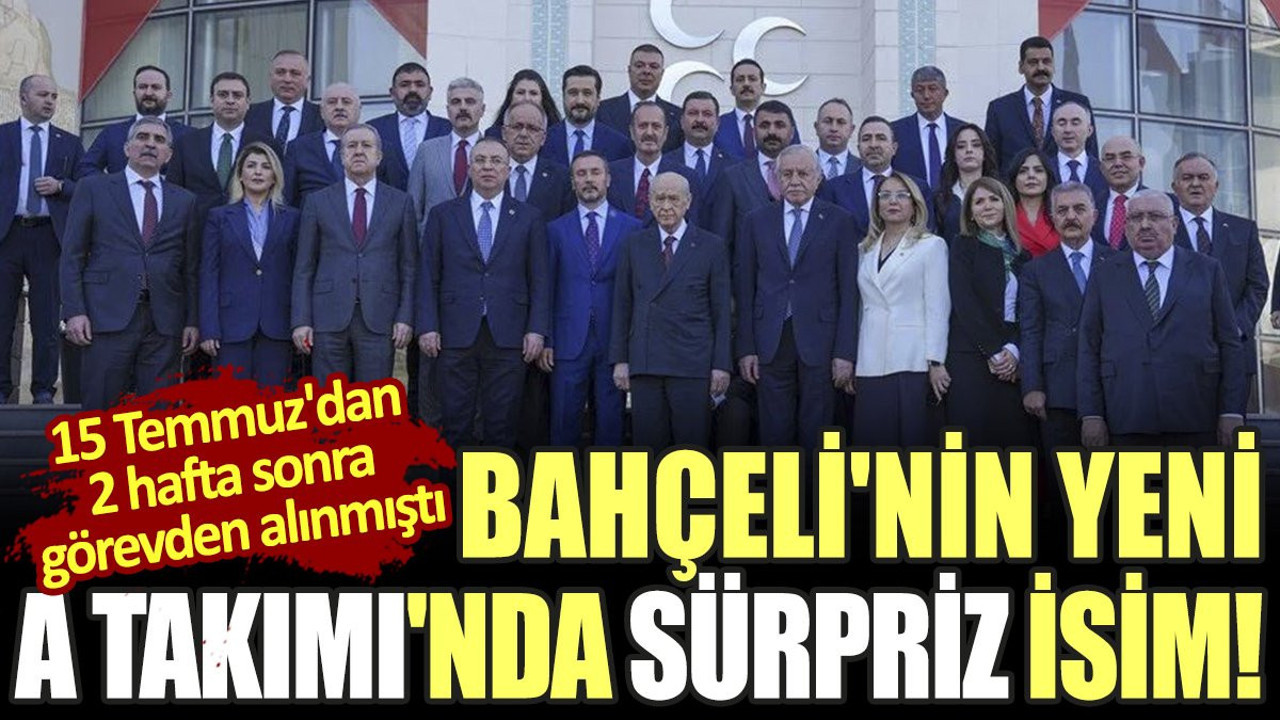 Bahçeli'nin yeni A Takımı'nda sürpriz isim! 15 Temmuz'dan 2 hafta sonra görevden alınmıştı