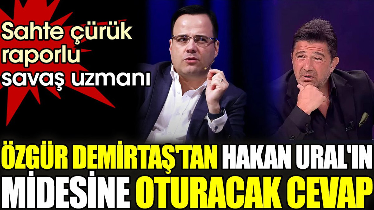 Özgür Demirtaş'tan Hakan Ural'ın midesine oturacak cevap. Sahte çürük raporlu savaş uzmanı