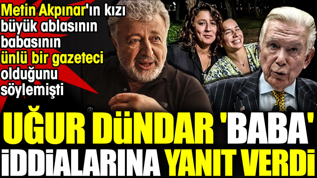 Uğur Dündar 'baba' iddialarına yanıt verdi. Metin Akpınar'ın kızı büyük ablasının babasının ünlü bir gazeteci olduğunu söylemişti