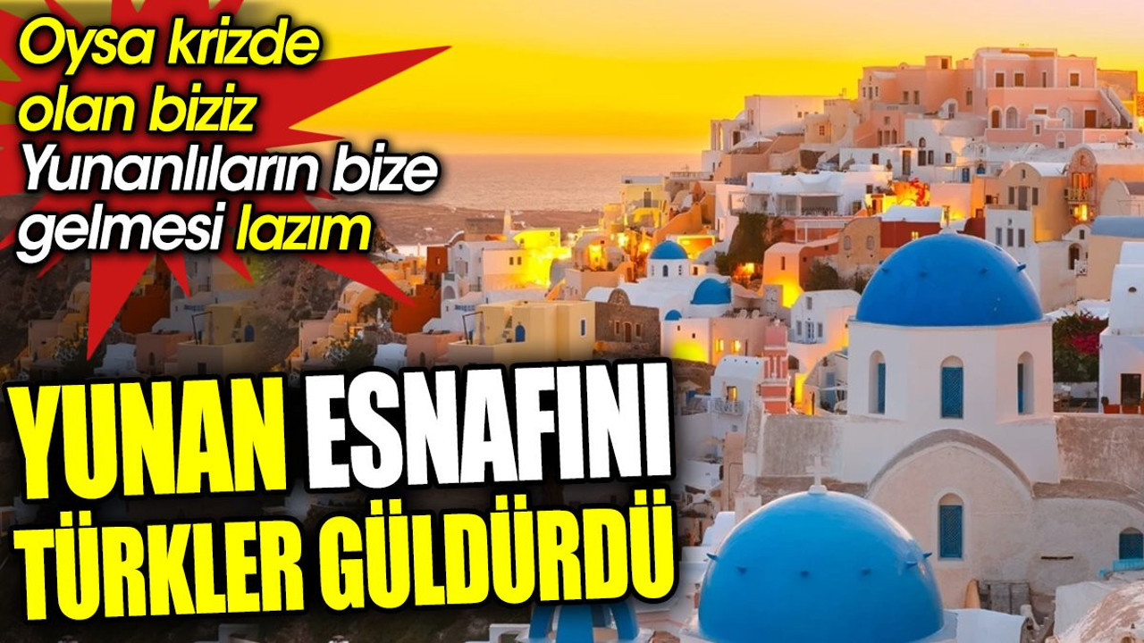 Yunan esnafını Türkler güldürdü. Oysa krizde olan biziz Yunanlıların bize gelmesi lazım