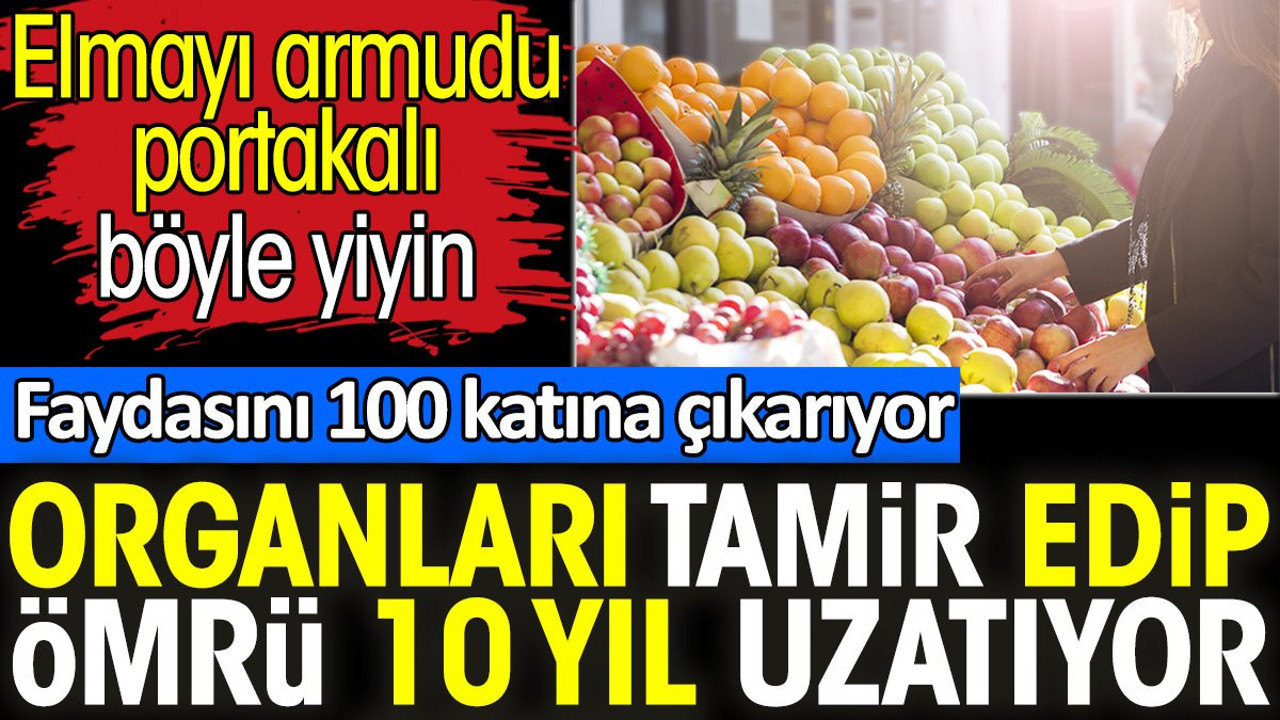 Organları tamir edip ömrü 10 yıl uzatıyor. Elmayı armudu portakalı böyle yiyin. Faydasını 100 katına çıkarıyor