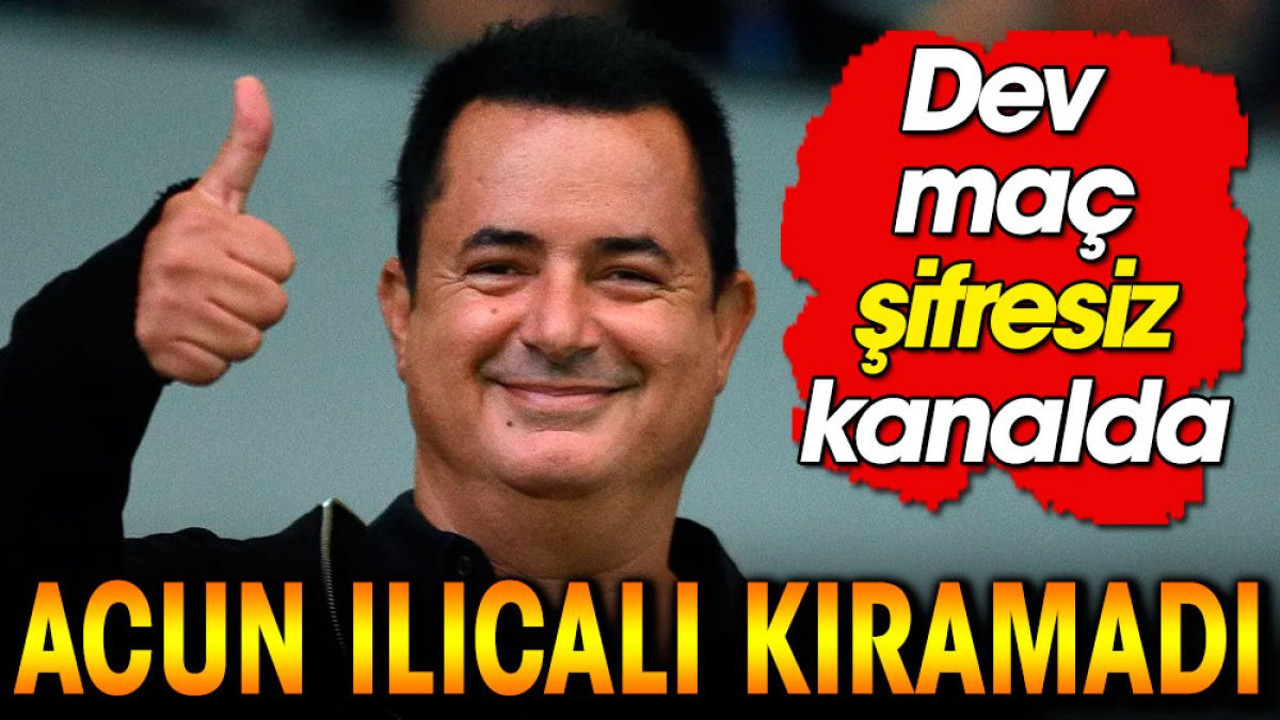 Acun Ilıcalı kıramadı. Dev maç şifresiz kanalda