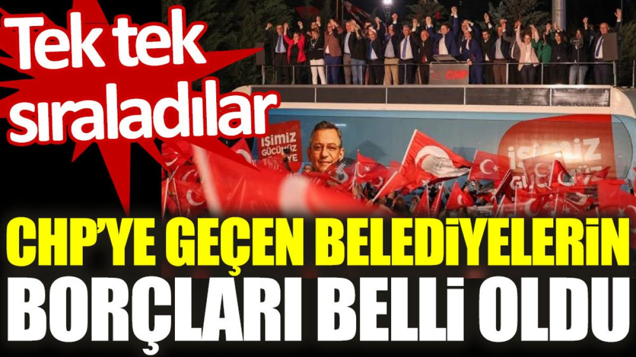 CHP’ye geçen belediyelerin borçları belli oldu: Tek tek sıraladılar