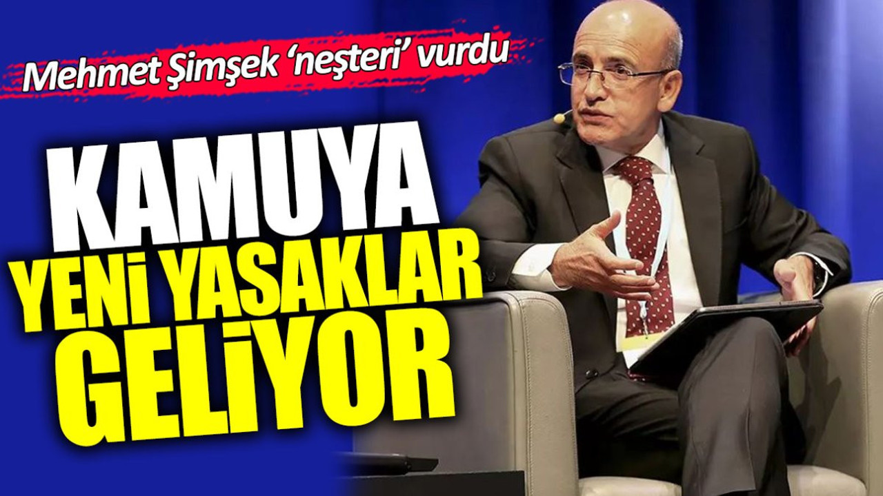 Mehmet Şimşek neşteri vurdu! Kamuya yeni yasaklar geliyor