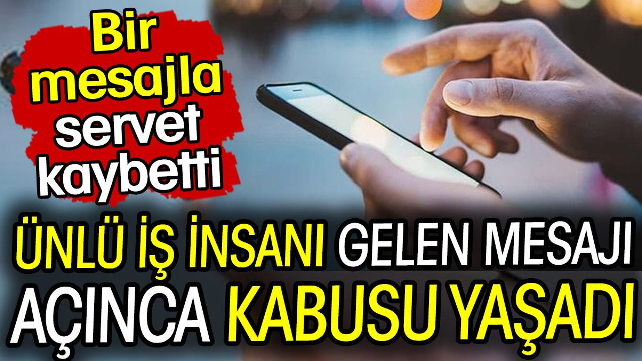 Ünlü iş insanı gelen mesajı açınca kabusu yaşadı! Bir mesajla servet kaybetti