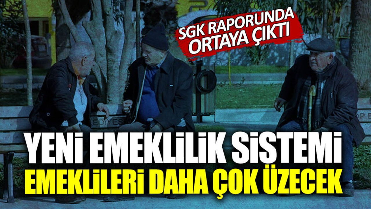SGK raporunda ortaya çıktı! Yeni emeklilik sistemi emeklileri daha çok üzecek