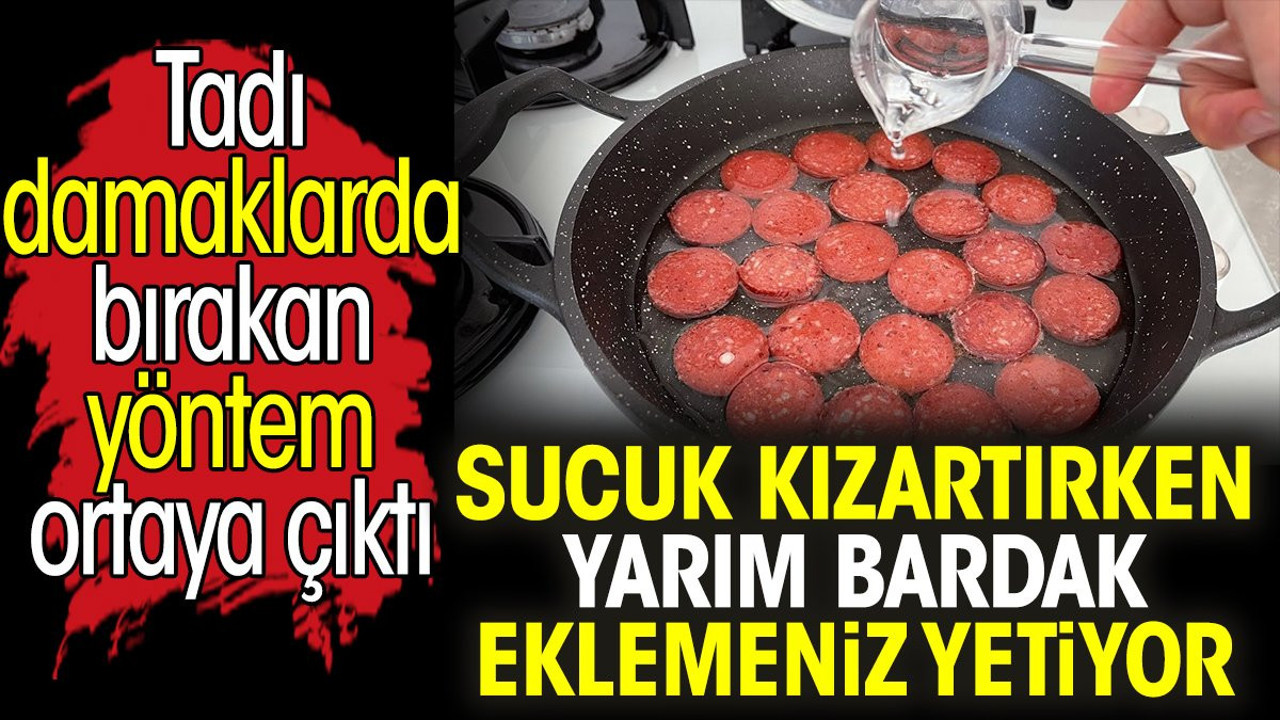 Sucuk kızartırken yarım bardak eklemeniz yetiyor. Tadı damaklarda bırakan yöntem ortaya çıktı