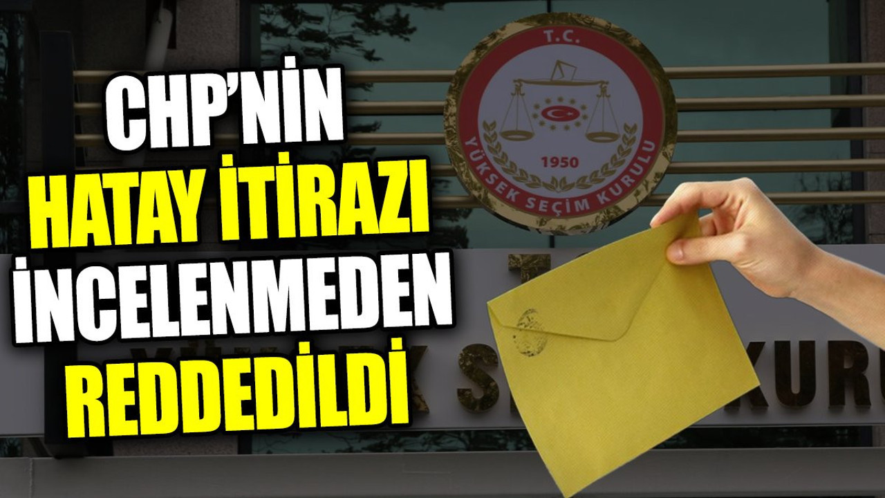 CHP’nin Hatay itirazı incelenmeden reddedildi