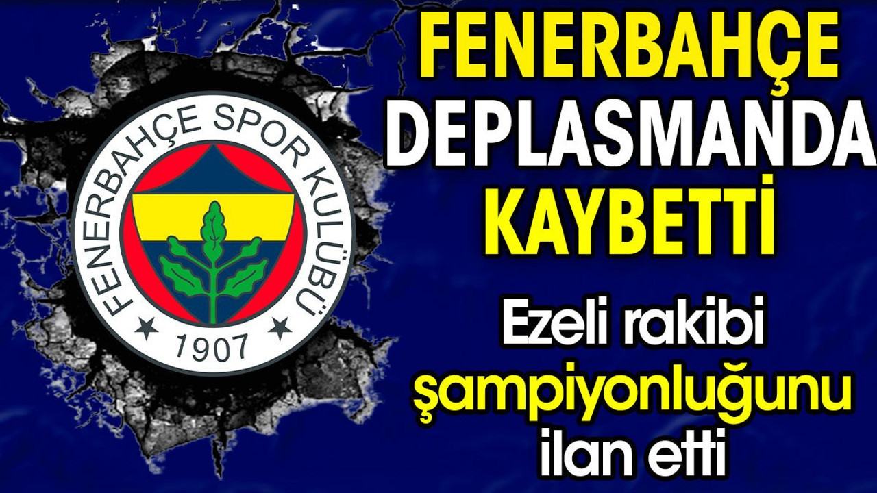 Fenerbahçe kaybetti. Ezeli rakibi şampiyonluğunu ilan etti
