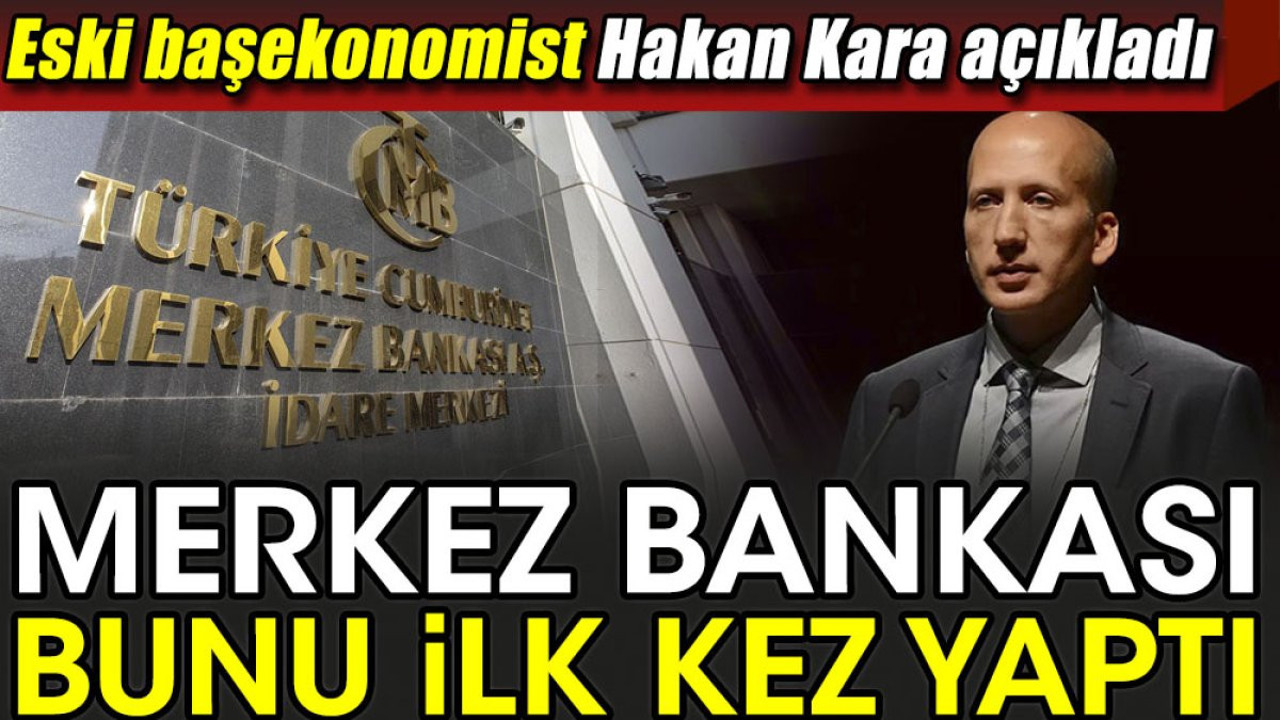 Merkez Bankası bunu ilk kez yaptı. Eski başekonomist Hakan Kara açıkladı