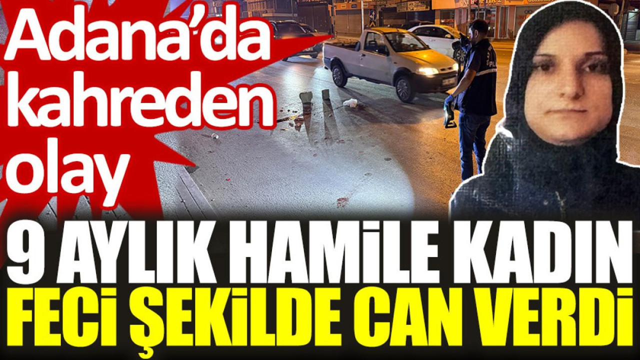 Adana'da kahreden olay: 9 aylık hamile kadın feci şekilde can verdi