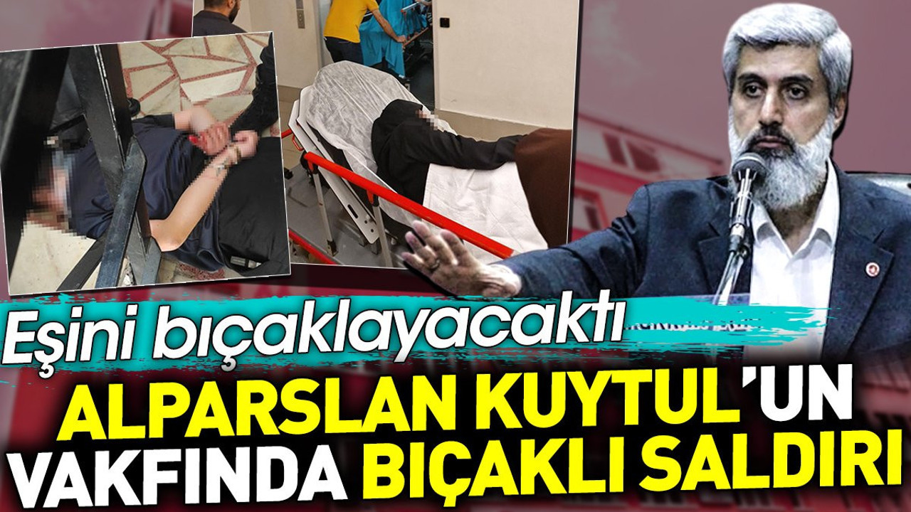 Alparslan Kuytul'un vakfında bıçaklı saldırı. Eşini bıçaklayacaktı
