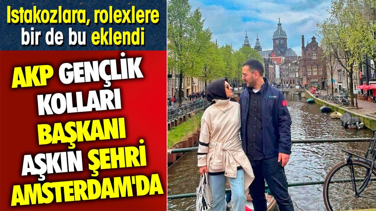 Istakozlar rolexlerden sonra bu çıktı. Gençlik Kolları Başkanı aşkın şehri Amsterdam'dan fotoğraflar paylaştı