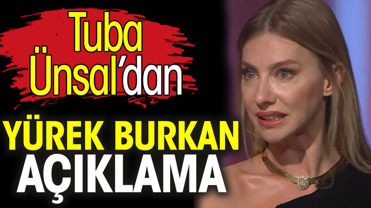 Tuba Ünsal'dan yürek burkan açıklama