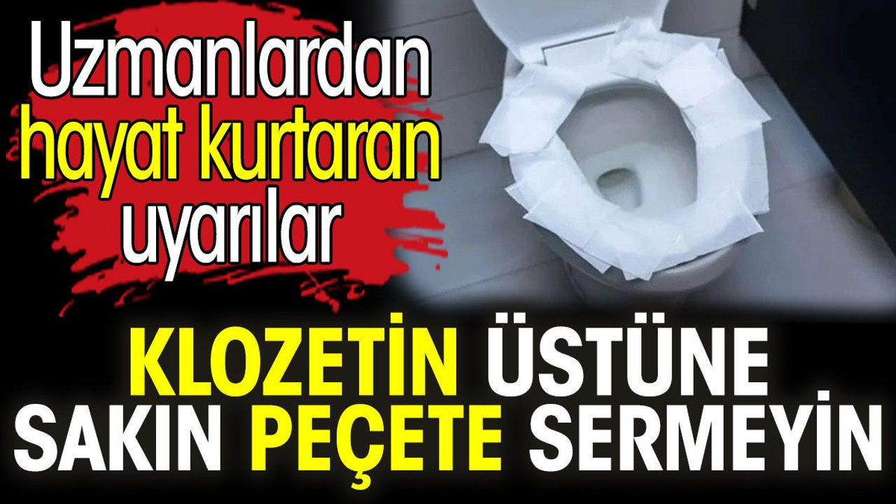 Klozetin üstüne sakın peçete sermeyin. Uzmanlardan hayat kurtaran uyarılar