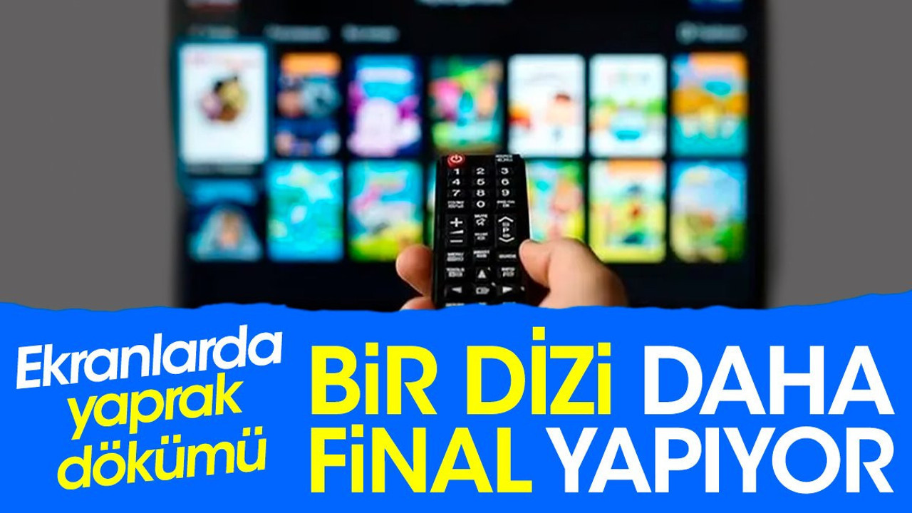 Bir dizi daha final yapıyor. Ekranlarda yaprak dökümü