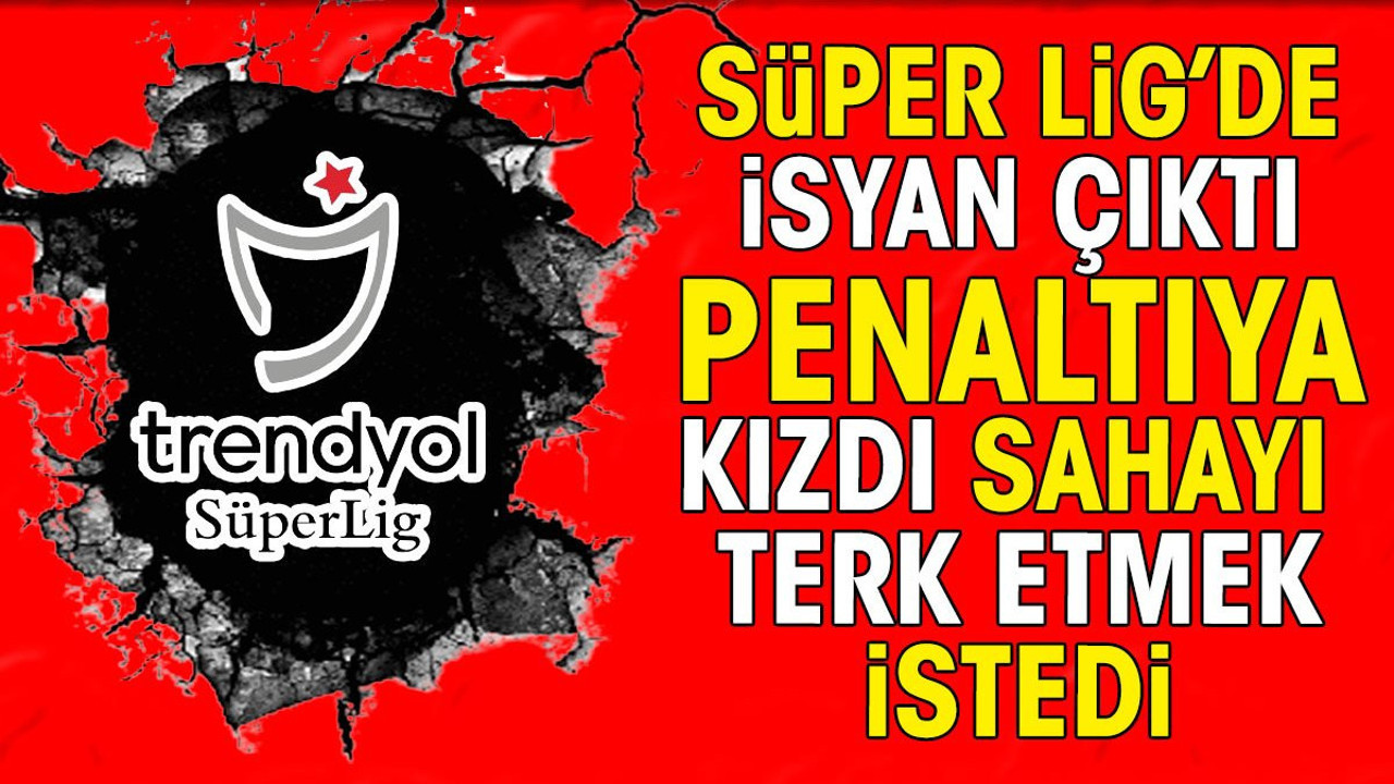 Süper Lig'de isyan çıktı. Penaltıya kızdı sahayı terk etmek istedi