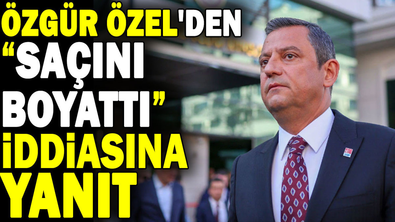 Özgür Özel'den 'saçını boyattı' iddiasına yanıt