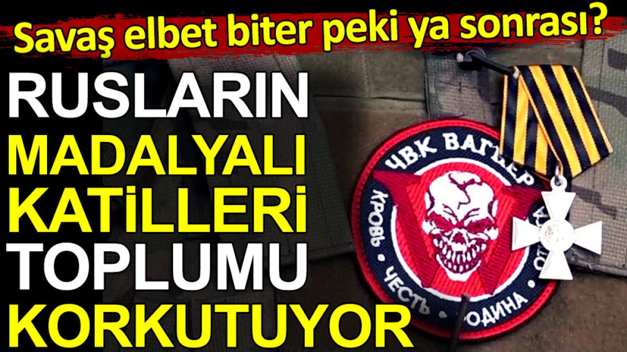 Rusların madalyalı katilleri toplumu korkutuyor. Savaş elbet biter peki ya sonrası