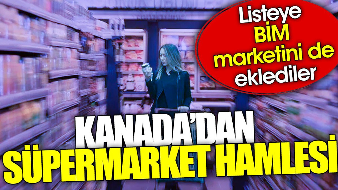 Kanada'dan süpermarket hamlesi. Listeye BİM'i de eklediler