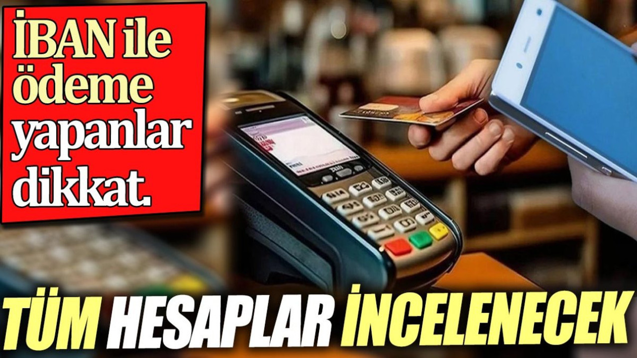 İBAN ile ödeme yapanlar dikkat. Tüm hesaplar incelenecek