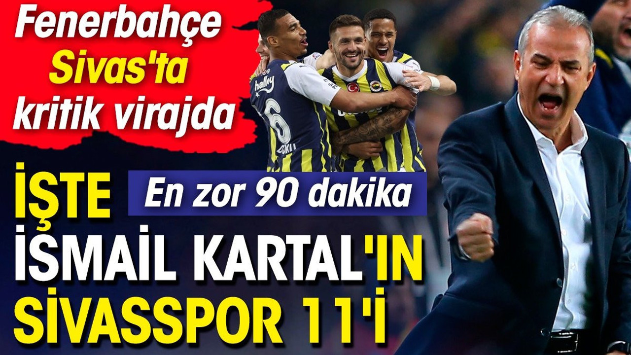 Fenerbahçe Sivasspor karşısında. İlk 11 belli oldu. İsmail Kartal 7 futbolcusunu özellikle uyardı