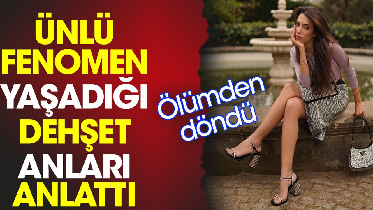 Ünlü fenomen yaşadığı dehşet anları anlattı. Ölümden döndü