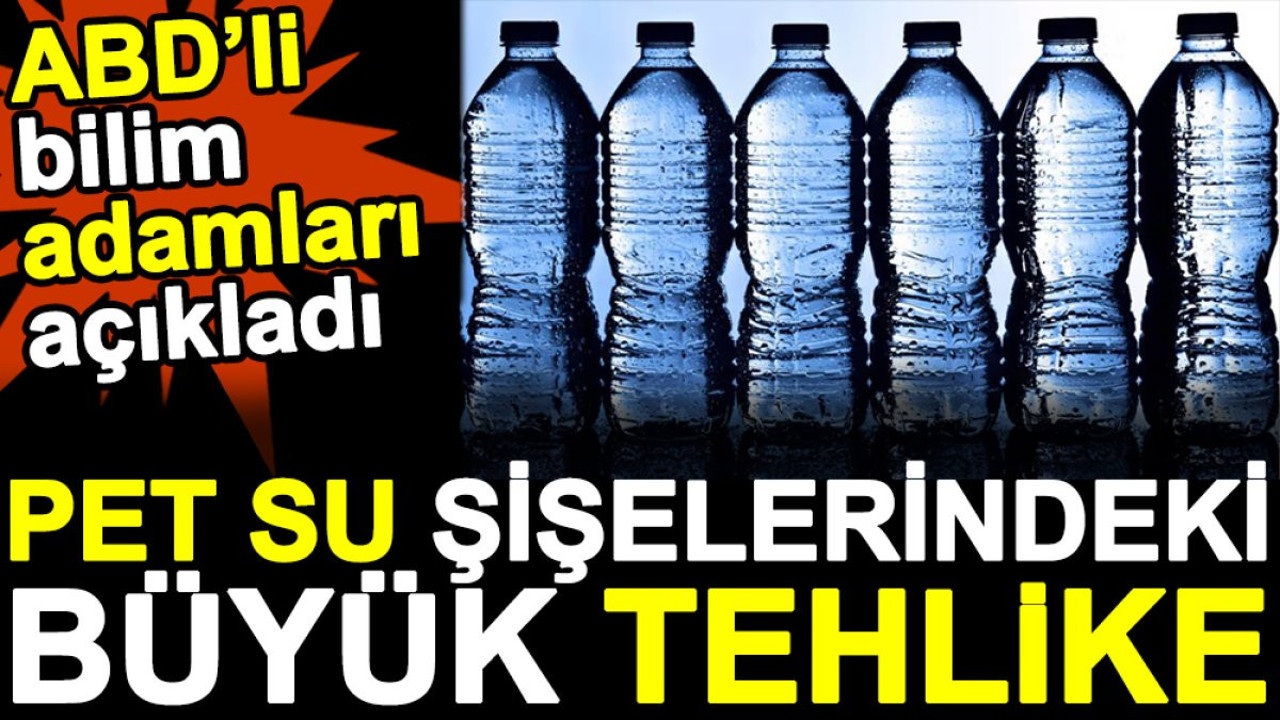 Pet su şişelerindeki büyük tehlike. ABD'li bilim adamları açıkladı