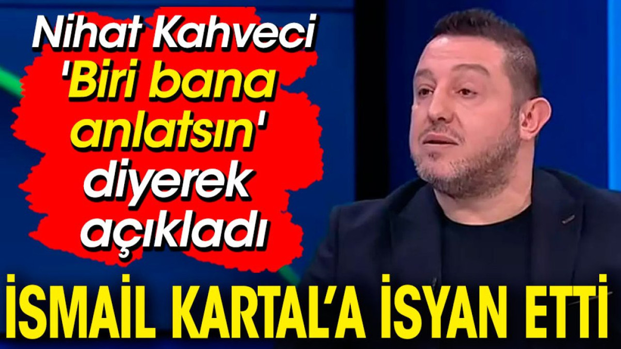 Nihat Kahveci İsmail Kartal'a isyan etti. 'Biri bana anlatsın' diyerek açıkladı