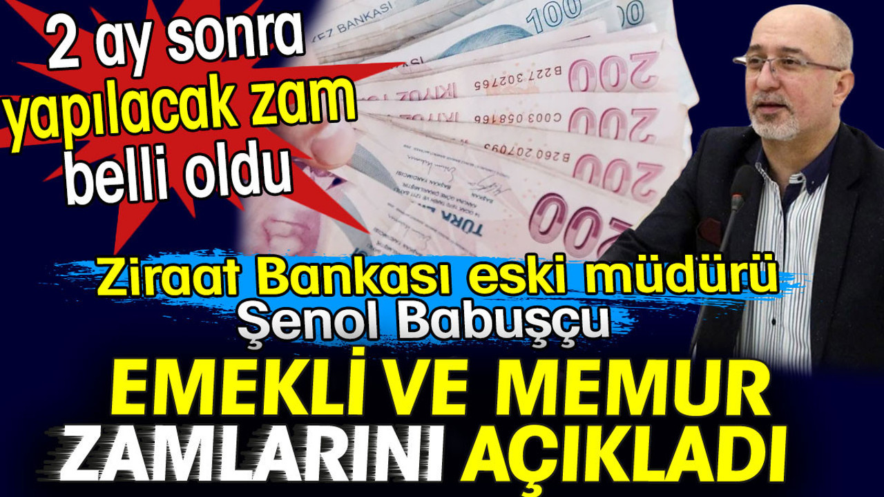 Emekli ve memur zamlarını açıkladı. Ziraat Bankası eski müdürü Şenol Babuşçu duyurdu