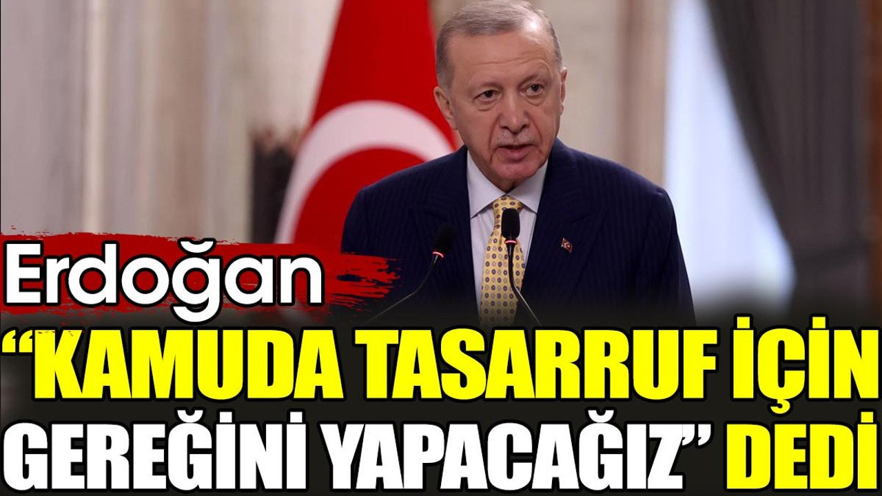 Erdoğan 'Kamuda tasarruf için gereğini yapacağız' dedi
