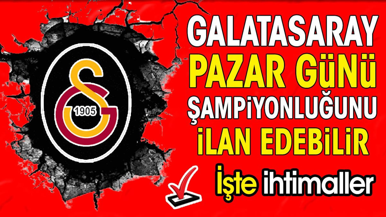 Galatasaray pazar günü şampiyonluğunu ilan edebilir. İşte ihtimaller