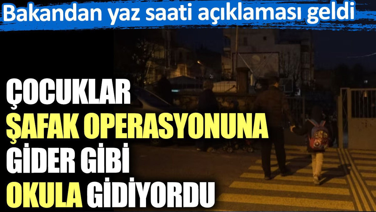 Çocuklar şafak operasyonuna gider gibi okula gidiyordu. Bakandan yaz saati açıklaması geldi
