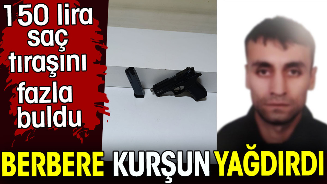 Berbere kurşun yağdırdı.150 lira saç tıraşını fazla buldu