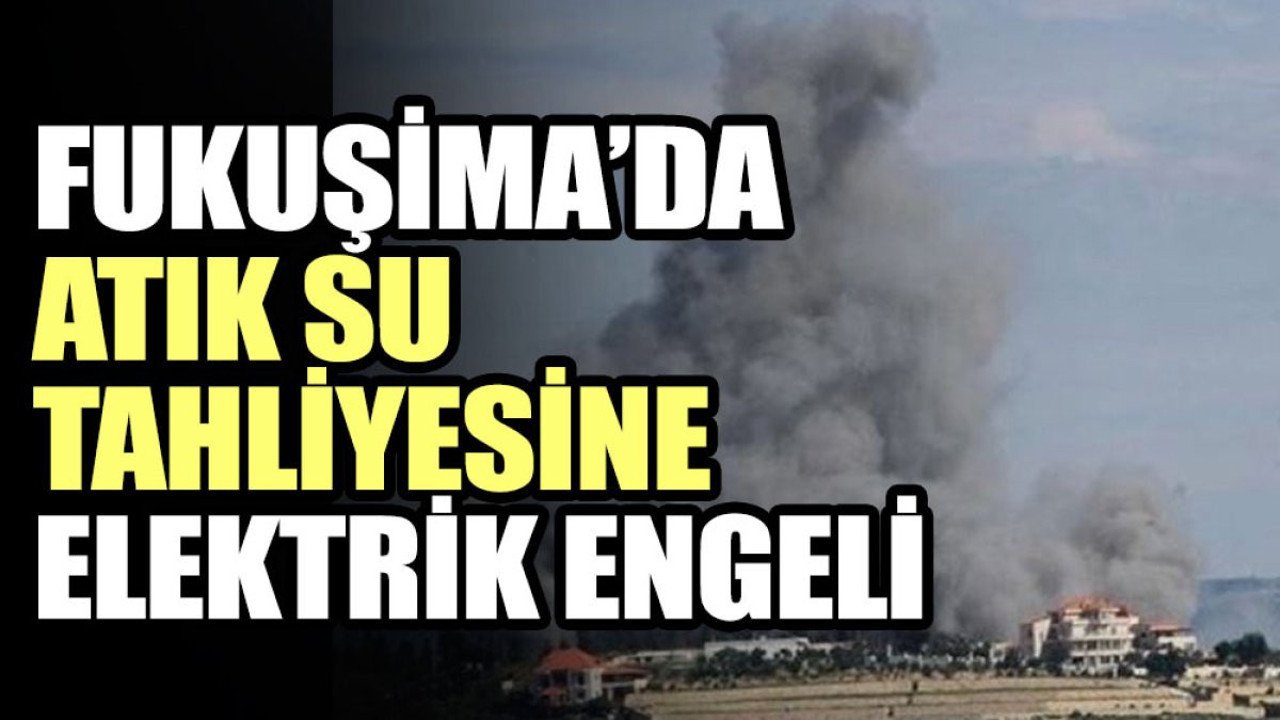 Fukuşima’da atık su tahliyesine elektrik engeli