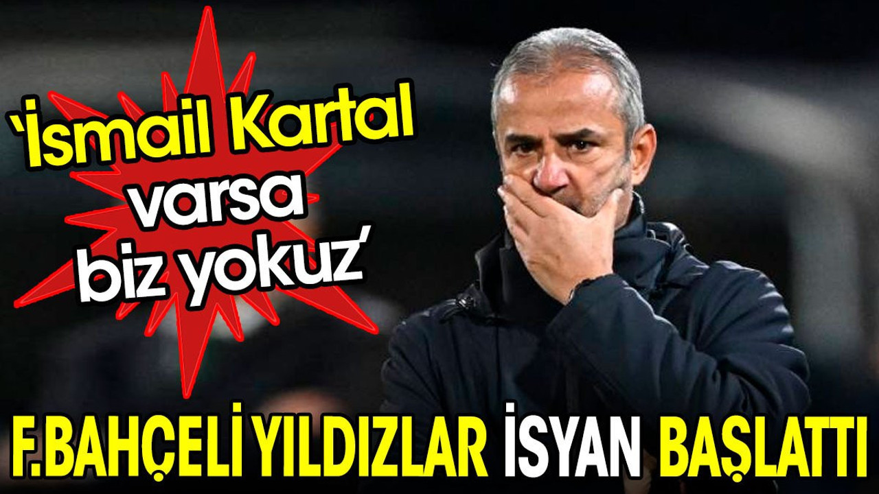 Fenerbahçeli yıldızlar isyan başlattı: İsmail Kartal varsa biz yokuz