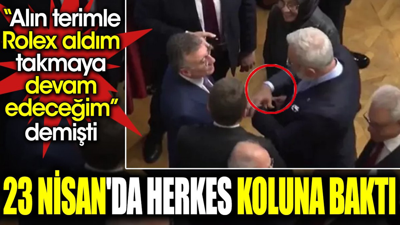 'Alın terimle Rolex aldım takmaya devam edeceğim' demişti. 23 Nisan'da herkes koluna baktı