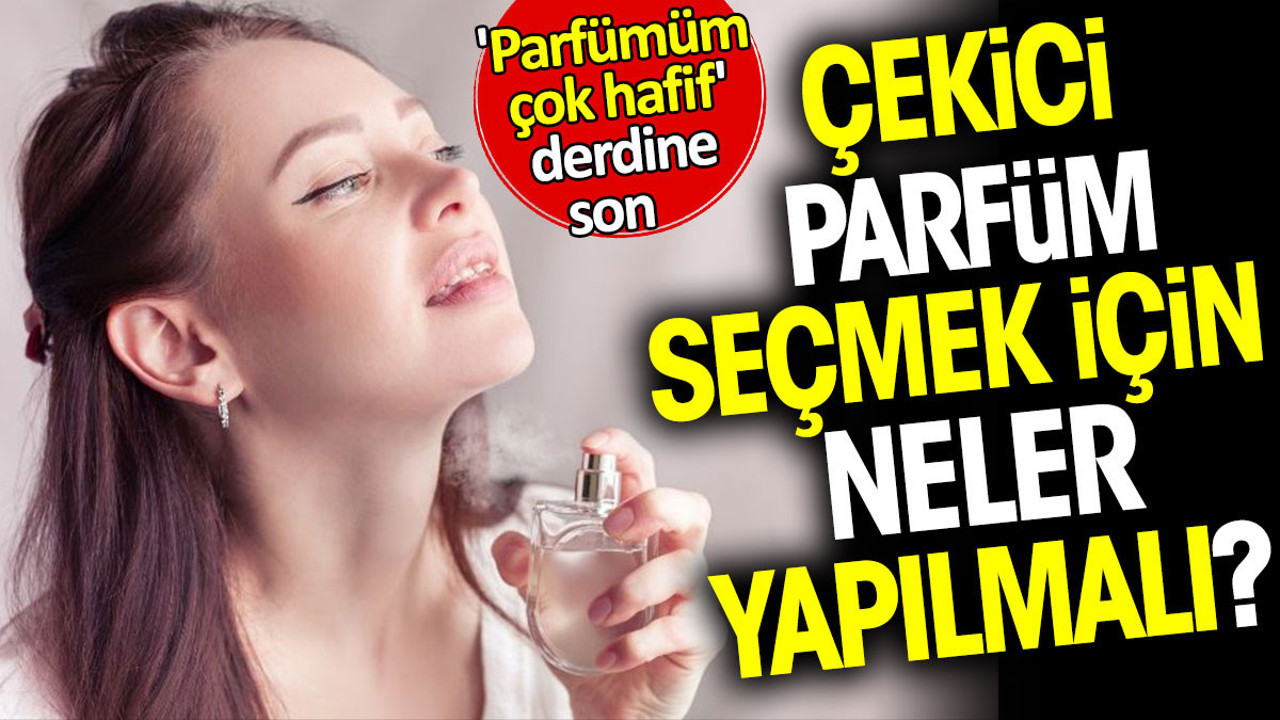 Çekici parfüm seçmek için neler yapılmalı? 'Parfümüm çok hafif' derdine son