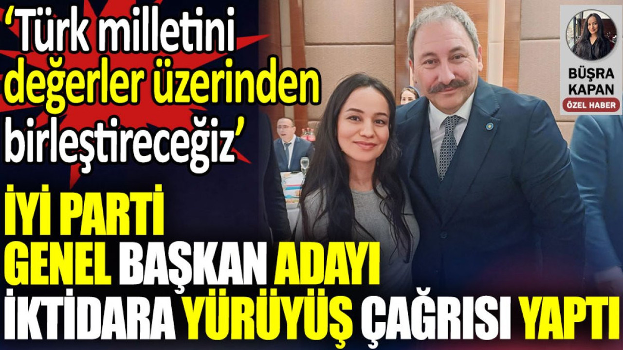 İYİ Parti Genel Başkan adayı iktidara yürüyüş çağrısı yaptı. ‘Türk milletini değerler üzerinden birleştireceğiz’