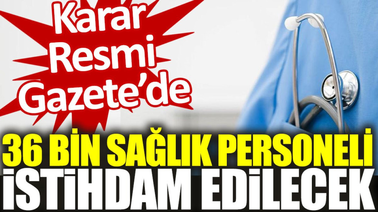 36 bin sağlık personeli istihdam edilecek. Karar Resmi Gazete'de