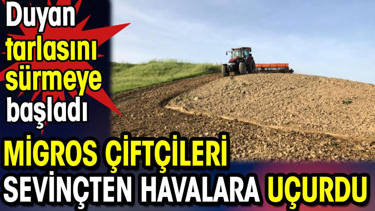 Migros'tan çiftçileri sevinçten havalara uçurdu. Duyan tarlasını sürmeye başladı