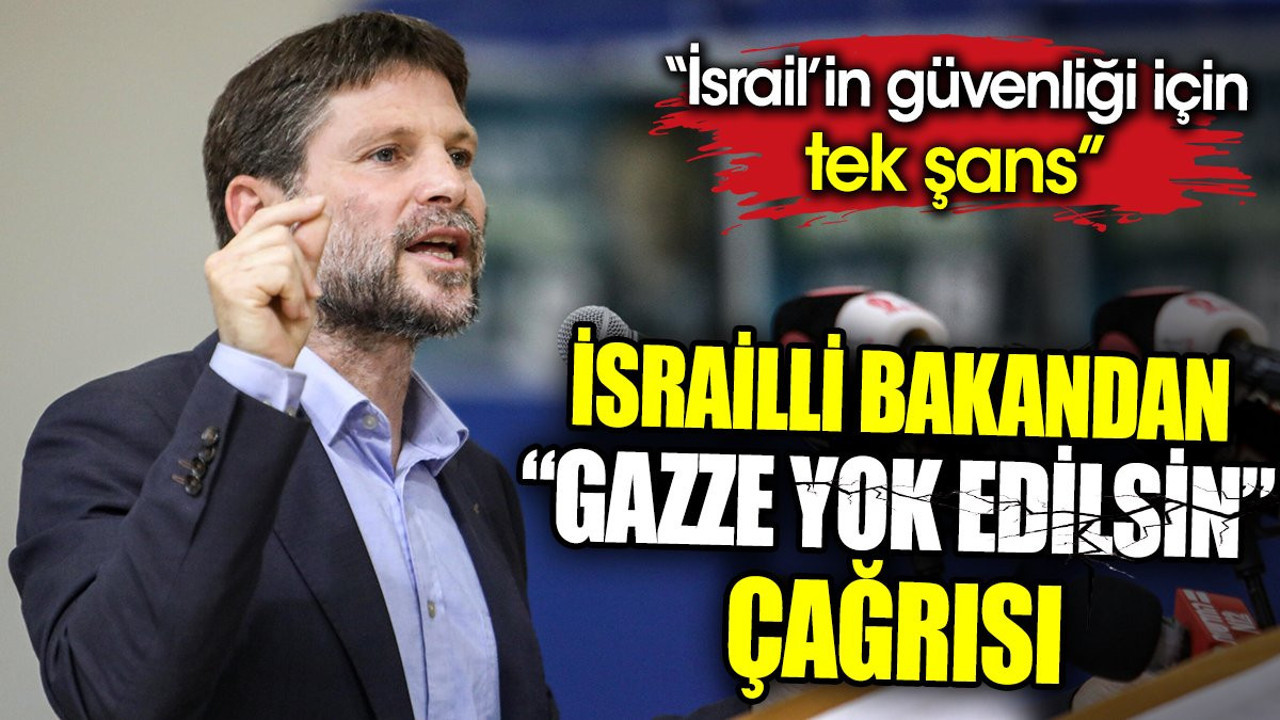 İsrailli Bakan Smotrich'ten ‘Gazze yok edilsin’ çağrısı. 'İsrail’in güvenliği için tek şans'