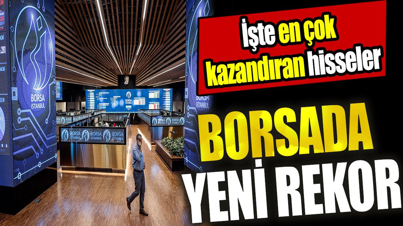 Borsada yeni rekor! İşte en çok kazandıran hisseler