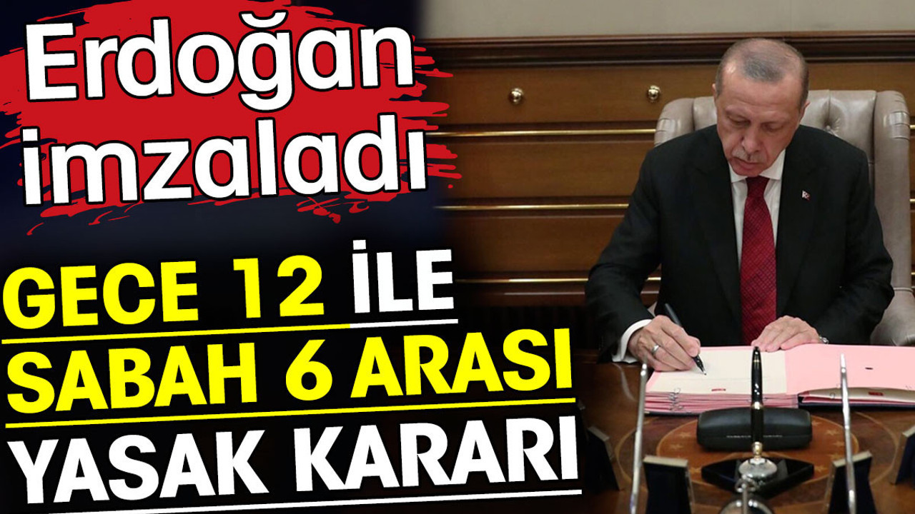 Gece saat 12 ile sabah 6 arası yasak kararı! Erdoğan imzaladı