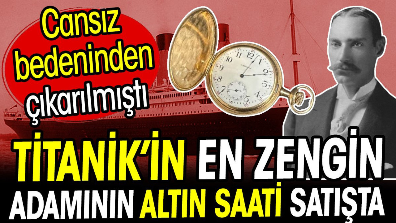 Titanik'in en zengin adamının altın saati satışta! Cansız bedeninden çıkarılmıştı