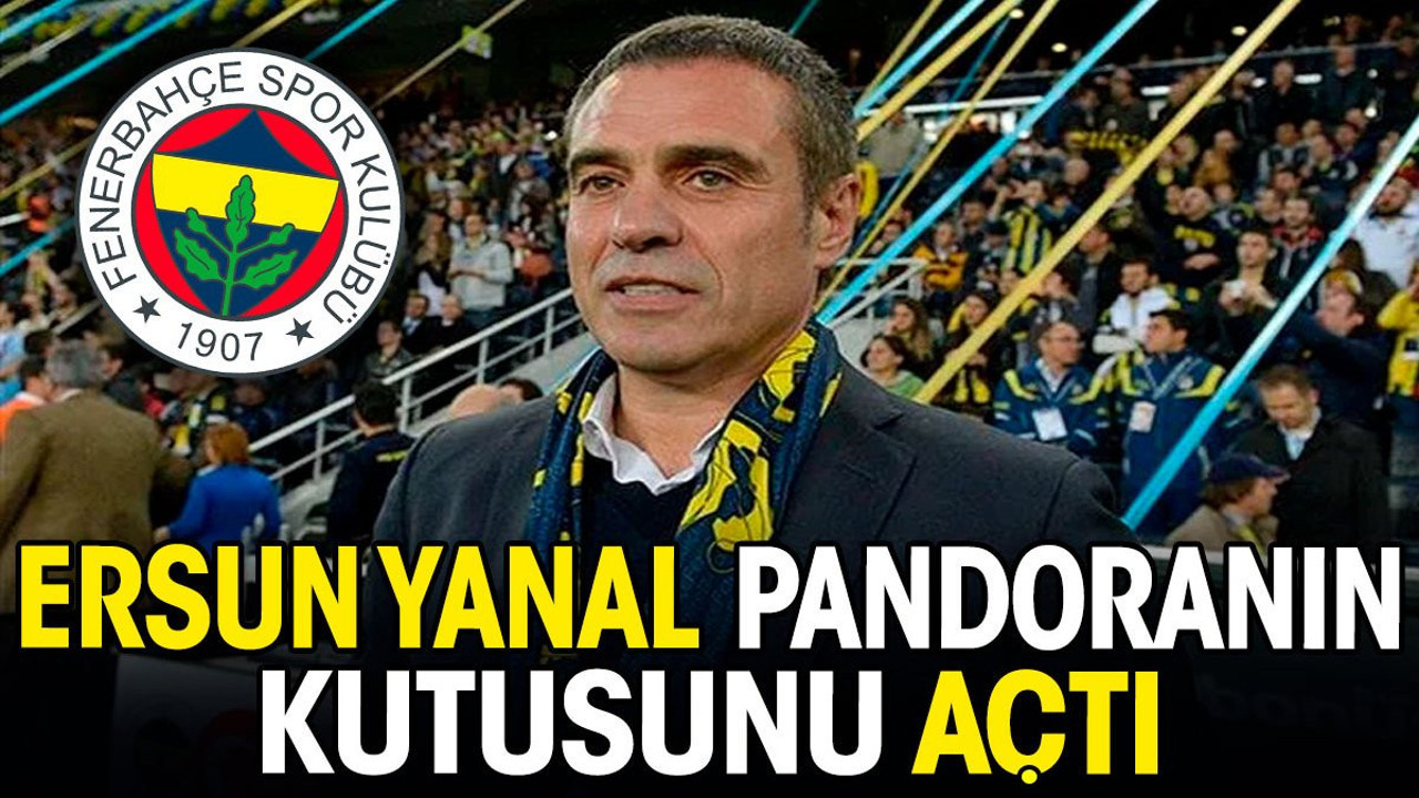 Ersun Yanal pandoranın kutusunu açtı